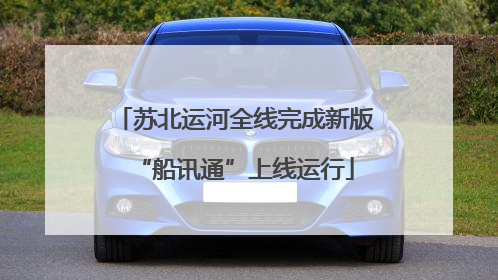 苏北运河全线完成新版“船讯通”上线运行