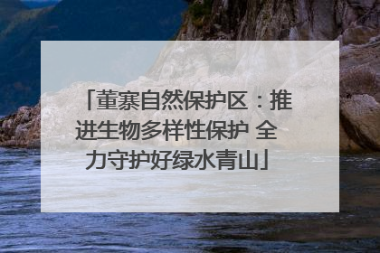 董寨自然保护区：推进生物多样性保护 全力守护好绿水青山