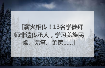 薪火相传！13名学徒拜师非遗传承人，学习羌族民歌、羌笛、羌医……