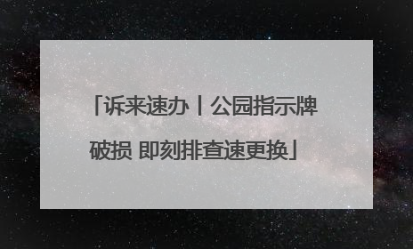 诉来速办丨公园指示牌破损 即刻排查速更换