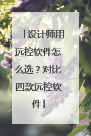 设计师用远控软件怎么选？对比四款远控软件