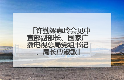 许勤梁惠玲会见中宣部副部长、国家广播电视总局党组书记、局长曹淑敏