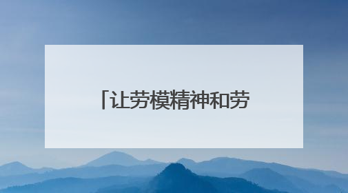 让劳模精神和劳模技艺薪火相传
