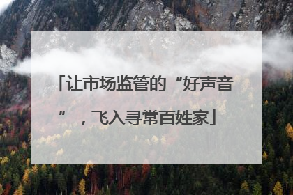 让市场监管的“好声音”，飞入寻常百姓家