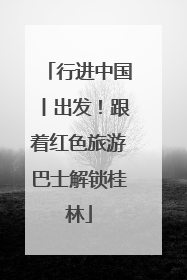 行进中国丨出发！跟着红色旅游巴士解锁桂林