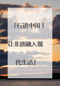 行进中国丨让非遗融入现代生活