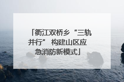 衢江双桥乡“三轨并行” 构建山区应急消防新模式