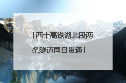 西十高铁湖北段两条隧道同日贯通