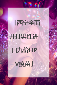 西宁全面开打男性进口九价HPV疫苗