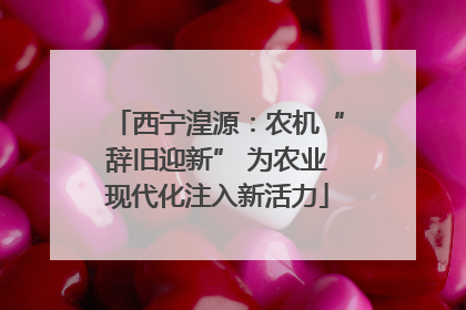 西宁湟源：农机“辞旧迎新” 为农业现代化注入新活力
