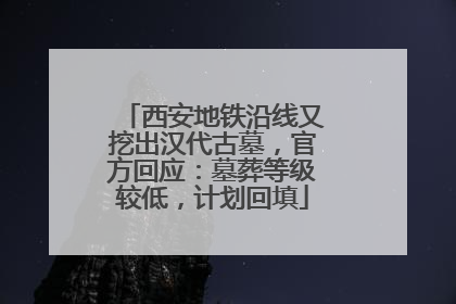 西安地铁沿线又挖出汉代古墓，官方回应：墓葬等级较低，计划回填