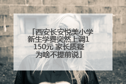 西安长安悦美小学新生学费突然上调1150元 家长质疑为啥不提前说