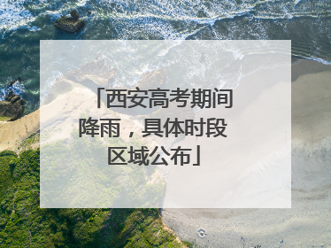 西安高考期间降雨，具体时段区域公布