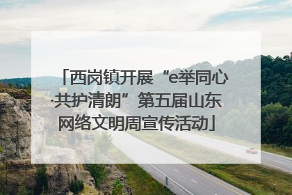 西岗镇开展“e举同心·共护清朗”第五届山东网络文明周宣传活动