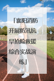 襄阳消防开展防汛抗旱抢险救援综合实战演练