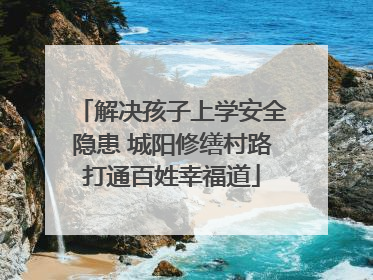 解决孩子上学安全隐患 城阳修缮村路打通百姓幸福道