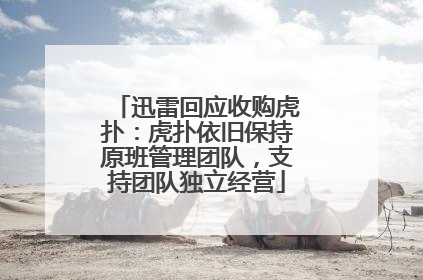 迅雷回应收购虎扑：虎扑依旧保持原班管理团队，支持团队独立经营