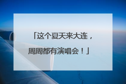 这个夏天来大连，周周都有演唱会！