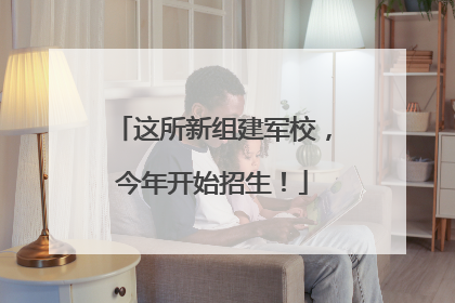 这所新组建军校，今年开始招生！