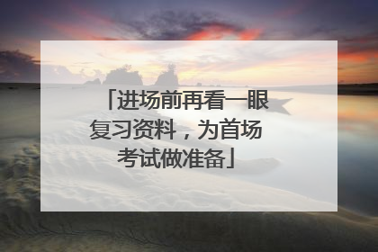 进场前再看一眼复习资料，为首场考试做准备