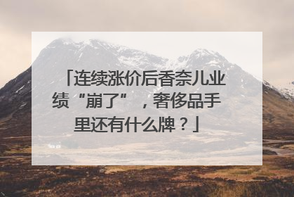 连续涨价后香奈儿业绩“崩了”，奢侈品手里还有什么牌？