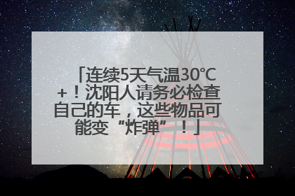 连续5天气温30℃+！沈阳人请务必检查自己的车，这些物品可能变“炸弹”！