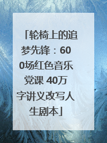 轮椅上的追梦先锋：600场红色音乐党课 40万字讲义改写人生剧本