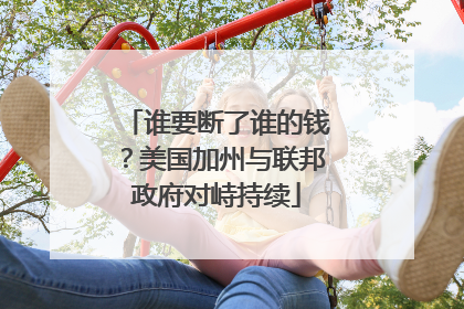谁要断了谁的钱？美国加州与联邦政府对峙持续