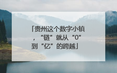 贵州这个数字小镇，“链”就从“0”到“亿”的跨越