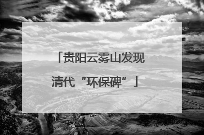 贵阳云雾山发现清代“环保碑”