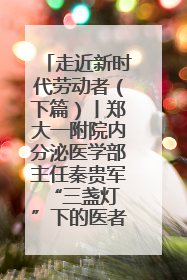 走近新时代劳动者（下篇）丨郑大一附院内分泌医学部主任秦贵军 “三盏灯”下的医者人生