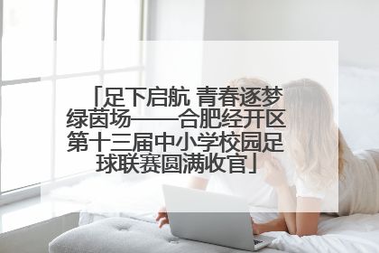 足下启航 青春逐梦绿茵场——合肥经开区第十三届中小学校园足球联赛圆满收官