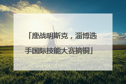 鏖战明斯克，淄博选手国际技能大赛摘铜