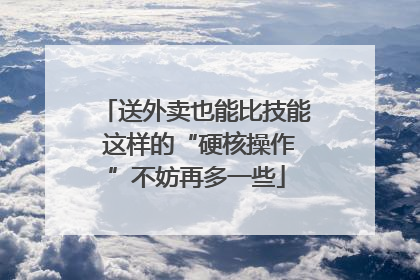 送外卖也能比技能 这样的“硬核操作”不妨再多一些