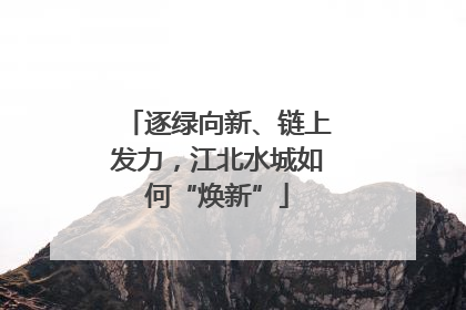 逐绿向新、链上发力，江北水城如何“焕新”