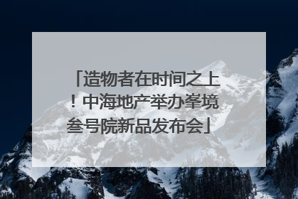 造物者在时间之上！中海地产举办峯境叁号院新品发布会