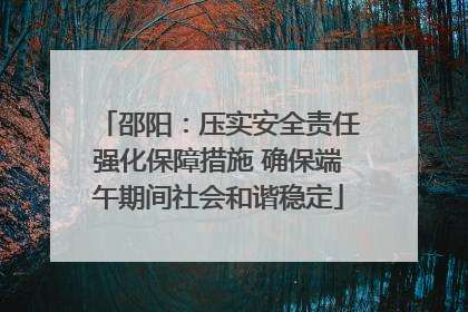 邵阳：压实安全责任强化保障措施 确保端午期间社会和谐稳定