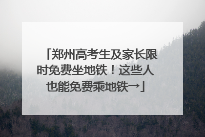 郑州高考生及家长限时免费坐地铁！这些人也能免费乘地铁→