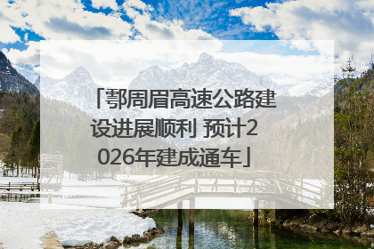 鄠周眉高速公路建设进展顺利 预计2026年建成通车