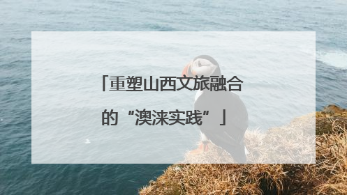 重塑山西文旅融合的“澳涞实践”