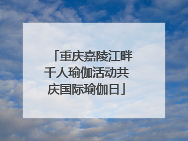 重庆嘉陵江畔千人瑜伽活动共庆国际瑜伽日