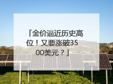 金价逼近历史高位！又要涨破3500美元？