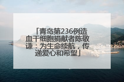 青岛第236例造血干细胞捐献者陈敬谦：为生命续航，传递爱心和希望