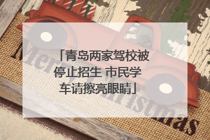 青岛两家驾校被停止招生 市民学车请擦亮眼睛