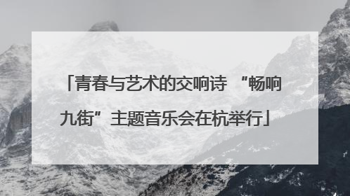 青春与艺术的交响诗 “畅响九街”主题音乐会在杭举行