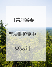青海省委：坚决拥护党中央决定