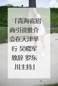 青海省招商引资推介会在天津举行 吴晓军致辞 罗东川主持