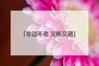 非遗不老 又新又潮