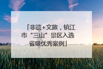 非遗+文旅，镇江市“三山”景区入选省级优秀案例