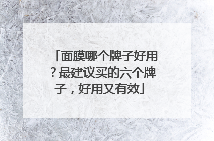 面膜哪个牌子好用？最建议买的六个牌子，好用又有效